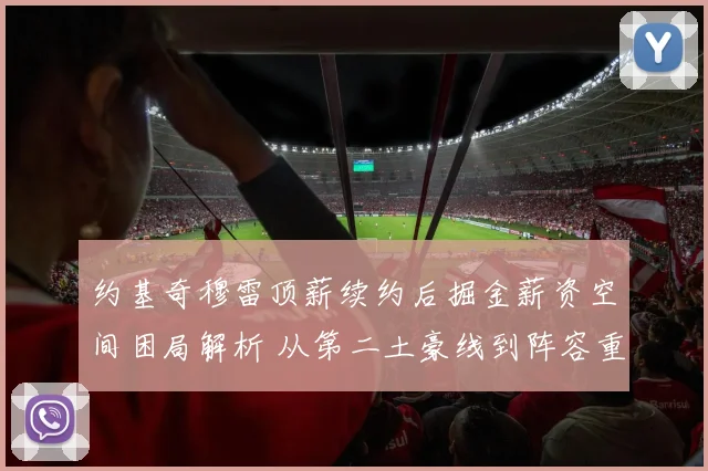约基奇穆雷顶薪续约后掘金薪资空间困局解析 从第二土豪线到阵容重构的破局之道