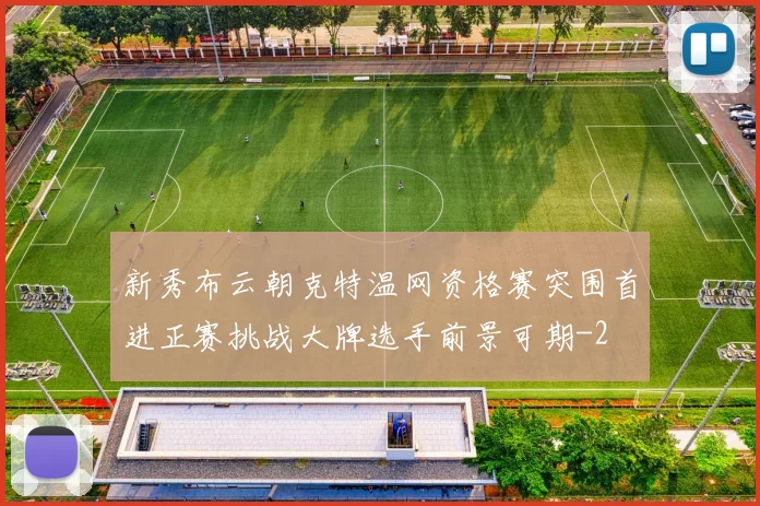 新秀布云朝克特温网资格赛突围首进正赛挑战大牌选手前景可期