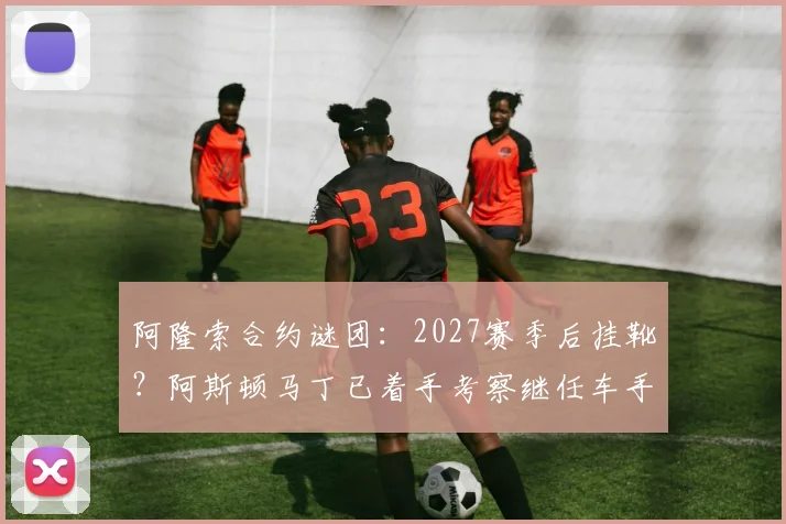 阿隆索合约谜团：2027赛季后挂靴？阿斯顿马丁已着手考察继任车手