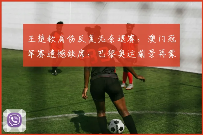 王楚钦肩伤反复无奈退赛,澳门冠军赛遗憾缺席,巴黎奥运前景再蒙阴影