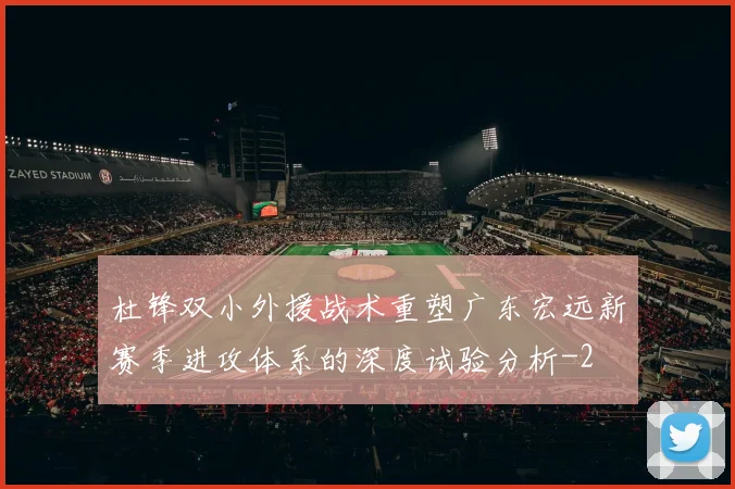 杜锋双小外援战术重塑广东宏远新赛季进攻体系的深度试验分析