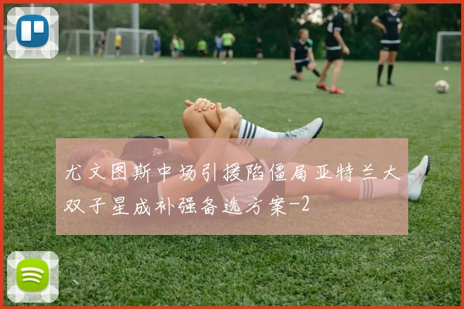 尤文图斯中场引援陷僵局亚特兰大双子星成补强备选方案