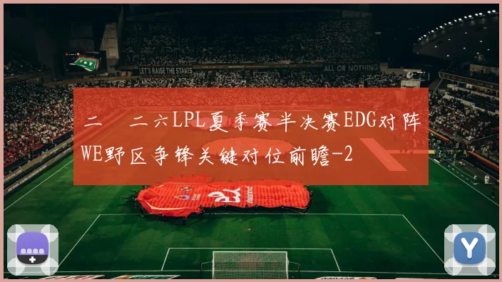 二〇二六LPL夏季赛半决赛EDG对阵WE野区争锋关键对位前瞻