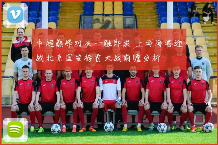 中超巅峰对决一触即发 上海海港迎战北京国安榜首大战前瞻分析